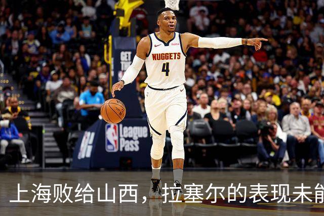 上海败给山西，拉塞尔的表现未能撼动局面