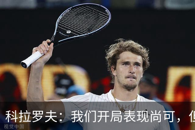 科拉罗夫：我们开局表现尚可，但对手展现了更多活力