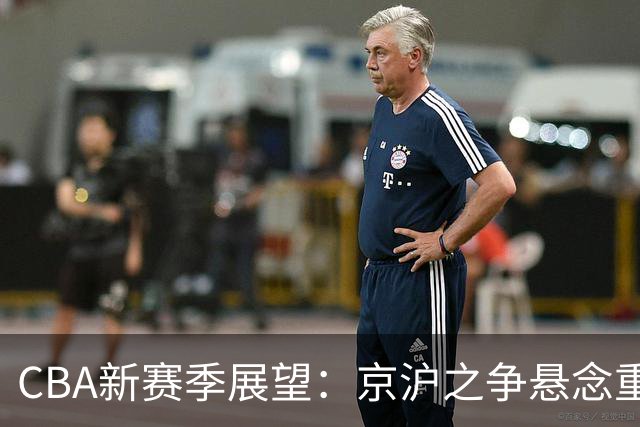 CBA新赛季展望：京沪之争悬念重重 降级竞争愈发剧烈